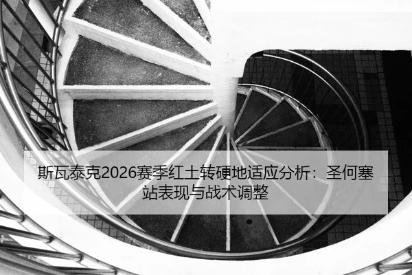 斯瓦泰克2026赛季红土转硬地适应分析：圣何塞站表现与战术调整