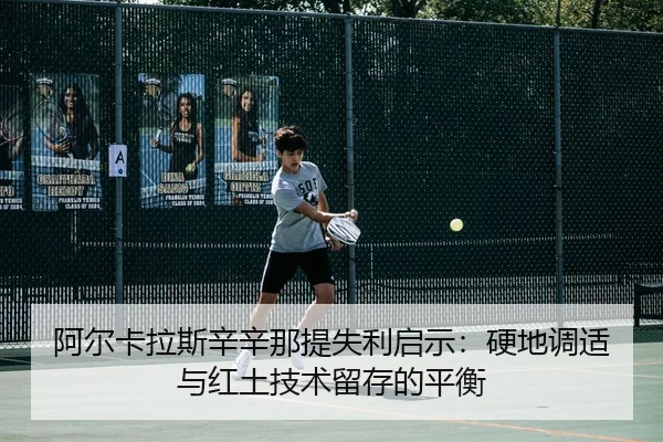 阿尔卡拉斯辛辛那提失利启示：硬地调适与红土技术留存的平衡