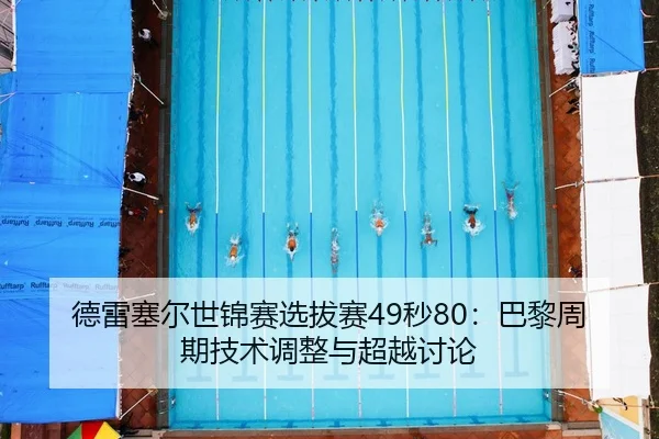 德雷塞尔世锦赛选拔赛49秒80：巴黎周期技术调整与超越讨论