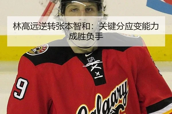 林高远逆转张本智和：关键分应变能力成胜负手
